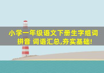 小学一年级语文下册生字组词 拼音 词语汇总,夯实基础!